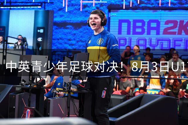 中英青少年足球对决！8月3日U17国足迎战阿森纳青年军