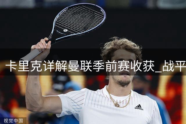 卡里克详解曼联季前赛收获 战平巴黎暴露进攻端新课题