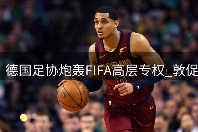 德国足协炮轰FIFA高层专权 敦促国际足球管理机制全面改革