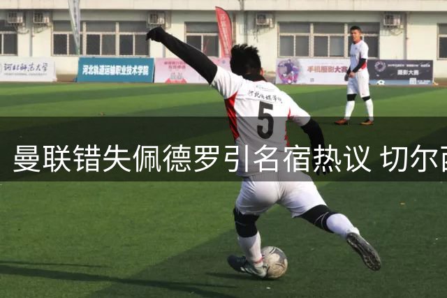 曼联错失佩德罗引名宿热议 切尔西慧眼识才铸就核心