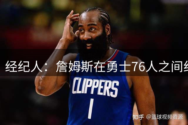 经纪人：詹姆斯在勇士76人之间纠结很久，谁不想和库里联手？