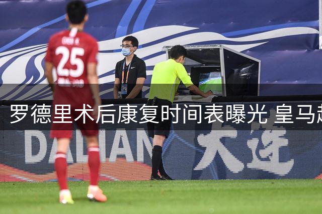 罗德里术后康复时间表曝光 皇马趁虚而入撬曼城核心