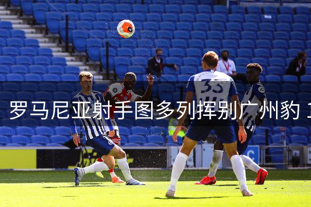 罗马尼亚射手图多列挥别广州豹 13场7球2助攻留下难忘印记