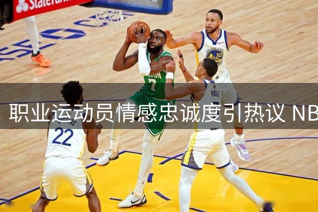 职业运动员情感忠诚度引热议 NBA球星直言金钱名利成考验