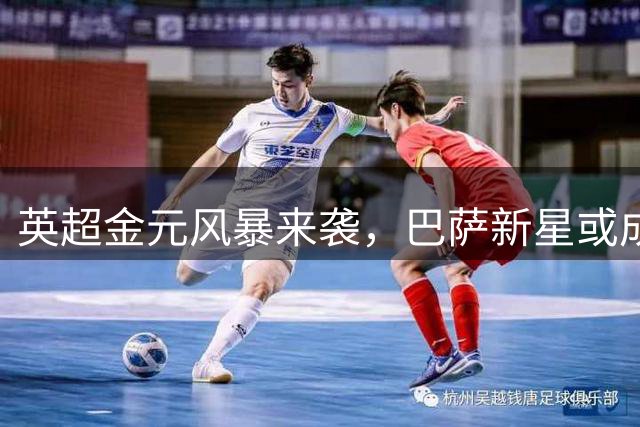 英超金元风暴来袭，巴萨新星或成夏窗最大牺牲品