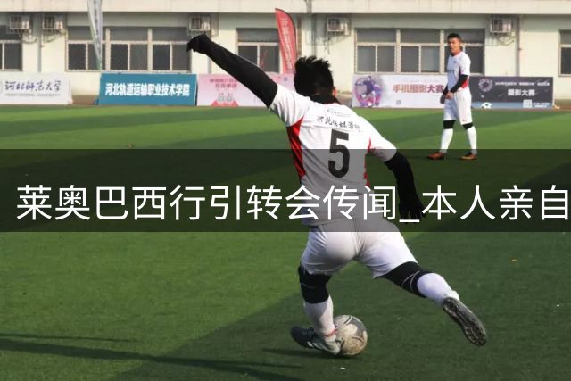 莱奥巴西行引转会传闻 本人亲自辟谣费内巴切绯闻