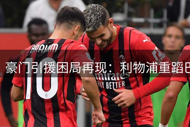 豪门引援困局再现：利物浦重蹈巴萨覆辙的警示录