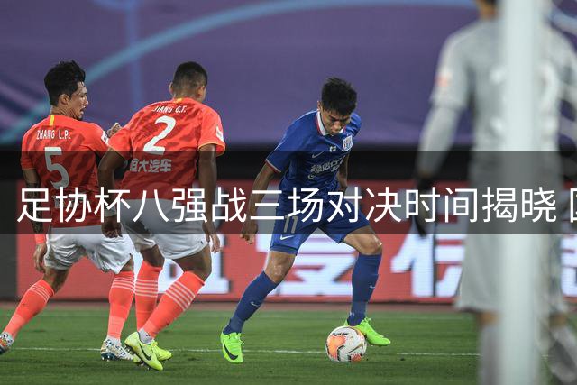 足协杯八强战三场对决时间揭晓 国安赛程独悬疑待解