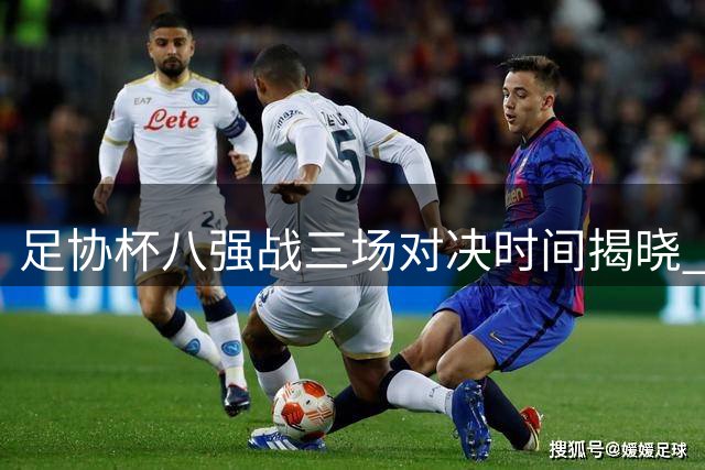 足协杯八强战三场对决时间揭晓 国安赛程独悬疑待解