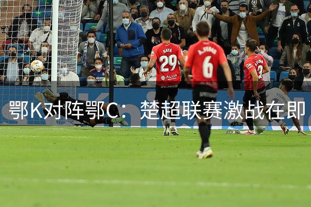 鄂K对阵鄂C：楚超联赛激战在即