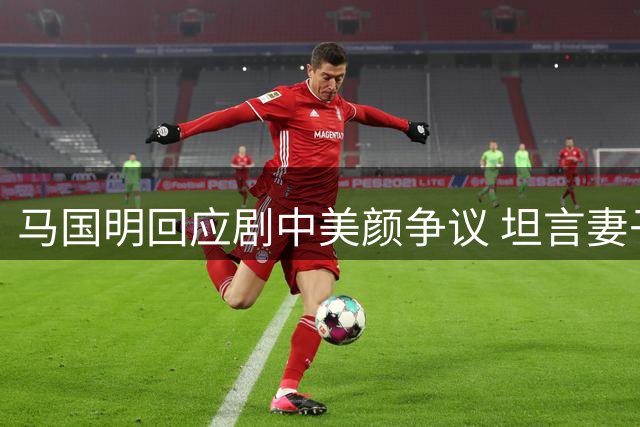 马国明回应剧中美颜争议 坦言妻子看惯韩剧习以为常