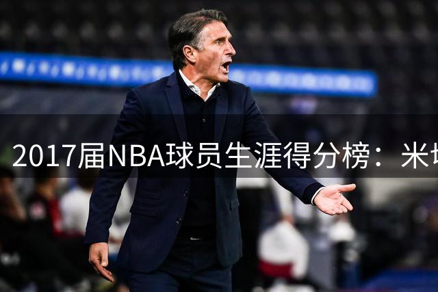 2017届NBA球员生涯得分榜：米切尔力压群雄 阿德巴约杀入前五