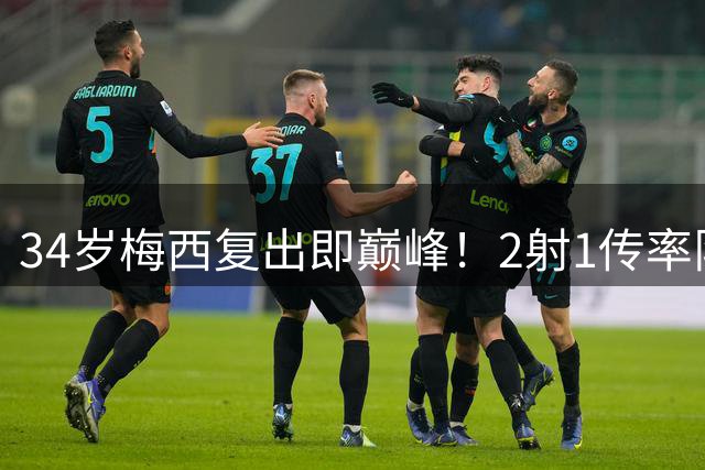 34岁梅西复出即巅峰！2射1传率队逆转 美职联新王当之无愧